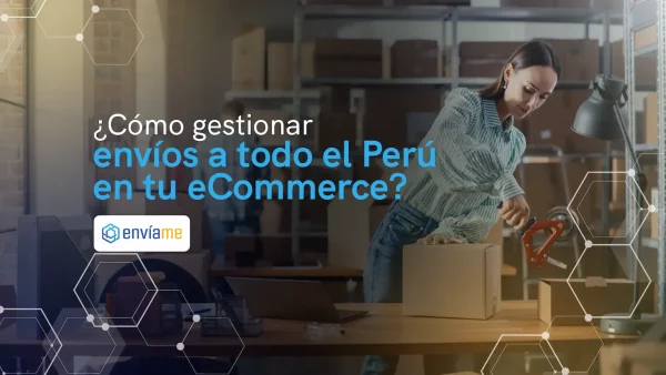 ¿Cómo gestionar envíos a todo el Perú en tu eCommerce?
