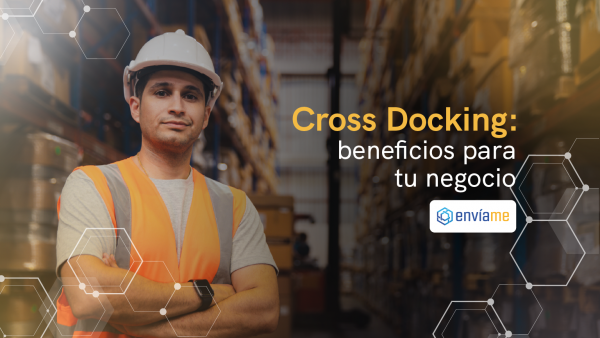 ¿Qué es el Cross Docking y cómo podría beneficiar a mi negocio?