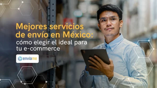 Mejores servicios de envío en México:cómo elegir el ideal para tu e-commerce